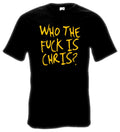 Who the F*** is Chris? T-Shirt