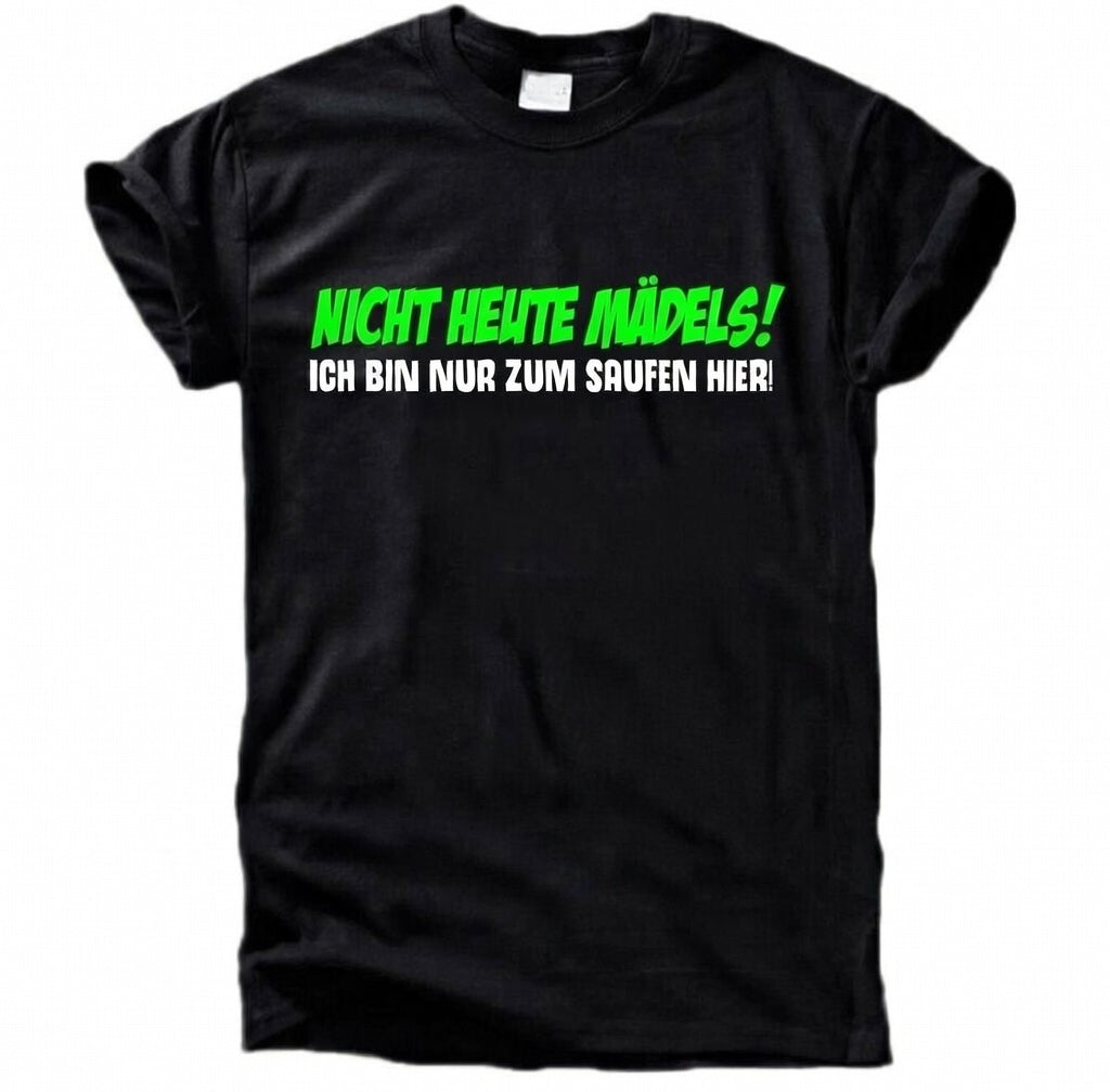 Nicht heute Mädels – ich bin nur zum saufen hier T-Shirt