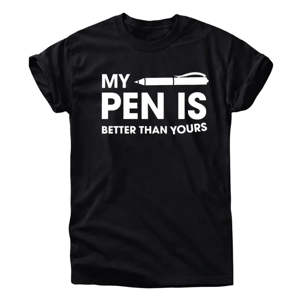 My Pen Is Better Than Yours Shirt