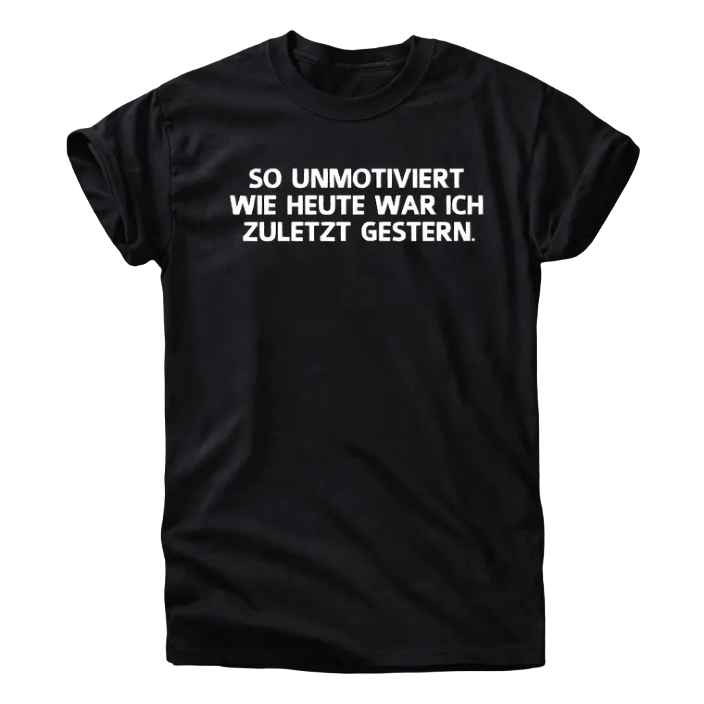 So Unmotiviert Wie Heute War Ich Zuletzt Gestern Shirt